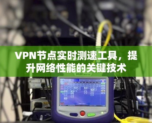 VPN节点实时测速工具，提升网络性能的关键技术