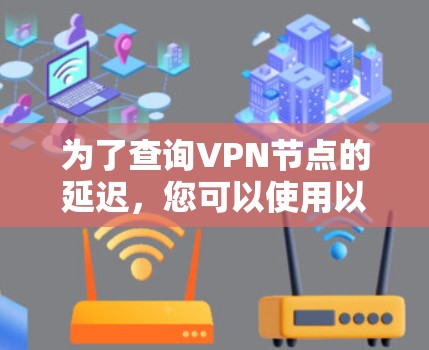 为了查询VPN节点的延迟，您可以使用以下几种工具