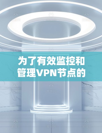 为了有效监控和管理VPN节点的连接状态，以下是分步解决方案