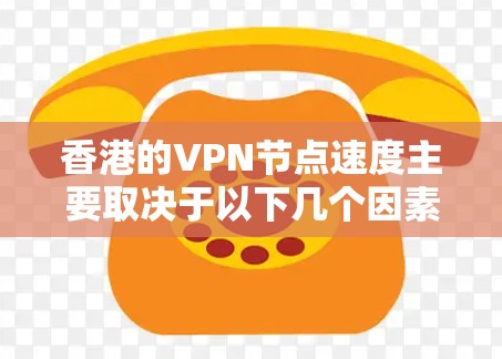 香港的VPN节点速度主要取决于以下几个因素
