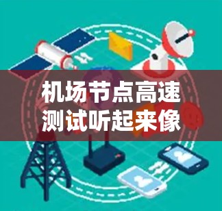 机场节点高速测试听起来像是指在机场的某个节点进行高速测试，可能是指对机场网络节点的性能进行测试，以确保其能够满足高速度和高吞吐量的需求。以下是一些可能的解释和建议