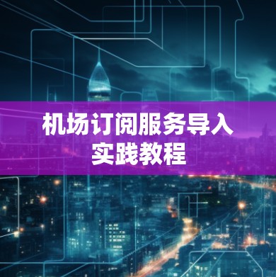 机场订阅服务导入实践教程