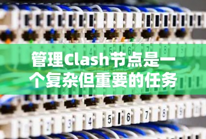 管理Clash节点是一个复杂但重要的任务，需要综合考虑多个方面。以下是一些关键步骤和技巧，帮助您有效管理Clash节点
