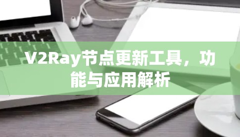 V2Ray节点更新工具，功能与应用解析