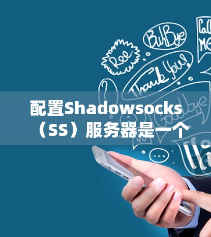 配置Shadowsocks（SS）服务器是一个有效的方法来绕过网络限制，访问受限的网站。以下是详细的步骤指南