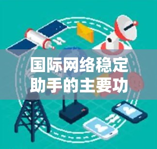 国际网络稳定助手的主要功能