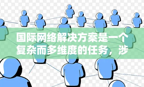 国际网络解决方案是一个复杂而多维度的任务，涉及跨国数据传输、网络安全、管理和合规等多个方面。以下是对国际网络解决方案的详细总结和分析