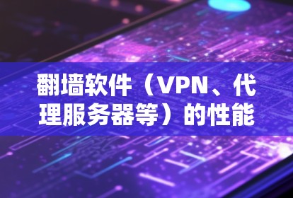 翻墙软件（VPN、代理服务器等）的性能排行取决于多个因素，包括下载速度、连接稳定性、隐私保护、服务器网络覆盖等。以下是一些常见翻墙软件及其性能表现的总结