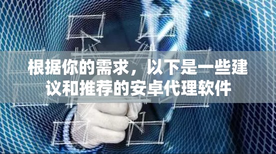 根据你的需求，以下是一些建议和推荐的安卓代理软件
