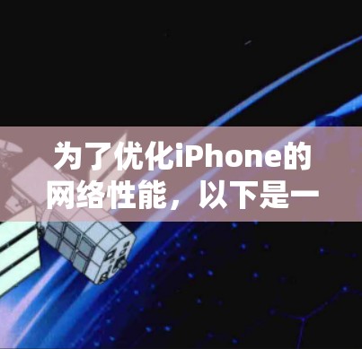 为了优化iPhone的网络性能，以下是一些系统化的建议和步骤，帮助您解决网络连接问题