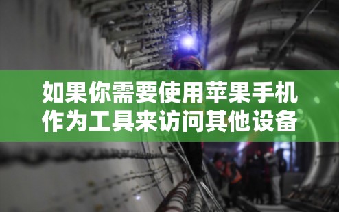 如果你需要使用苹果手机作为工具来访问其他设备或资源，以下是一些常用的方法和工具