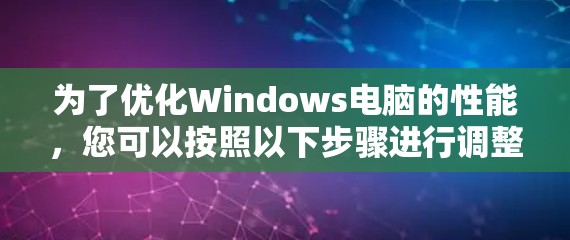 为了优化Windows电脑的性能，您可以按照以下步骤进行调整