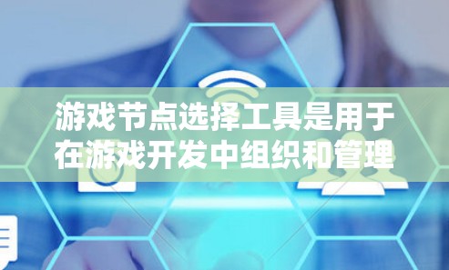 游戏节点选择工具是用于在游戏开发中组织和管理游戏逻辑的重要工具。常见的游戏节点选择工具根据不同的游戏引擎有所不同，以下是一些常见的工具和引擎及其节点选择工具的介绍