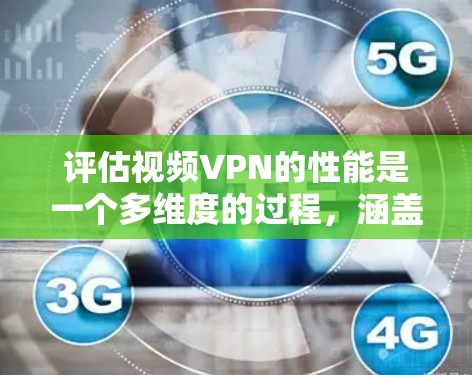 评估视频VPN的性能是一个多维度的过程，涵盖了技术、用户体验、安全性等多个方面。以下是一个有条理的评估框架，帮助您全面了解视频VPN的性能状况