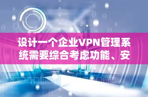 设计一个企业VPN管理系统需要综合考虑功能、安全性和用户体验等多个方面。以下是一个结构化的设计思路,帮助你系统地实现这个系统 设计一个企业VPN管理系统需要综合考虑功能、安全性和用户体验等多个方面。以下是一个结构化的设计思路,帮助你系统地实现这个系统