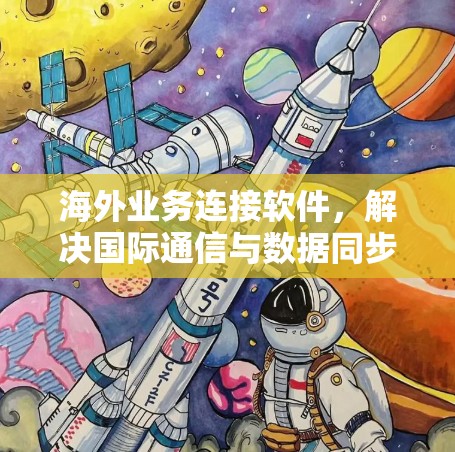 海外业务连接软件，解决国际通信与数据同步挑战