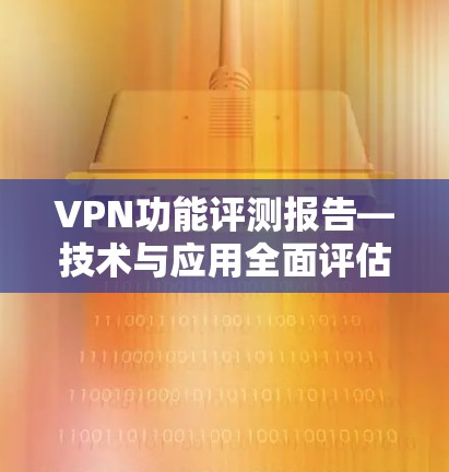 VPN功能评测报告—技术与应用全面评估