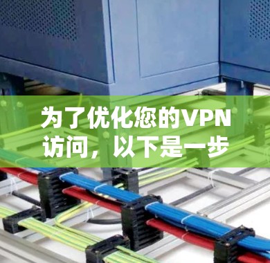 为了优化您的VPN访问，以下是一步步的指南，帮助您提升VPN的性能和安全性
