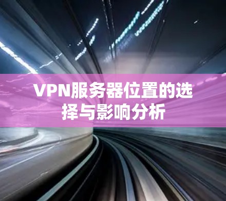 VPN服务器位置的选择与影响分析