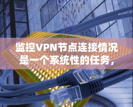 监控VPN节点连接情况是一个系统性的任务,涉及多个步骤和工具。以下是对该问题的分步解释 监控VPN节点连接情况是一个系统性的任务,涉及多个步骤和工具。以下是对该问题的分步解释
