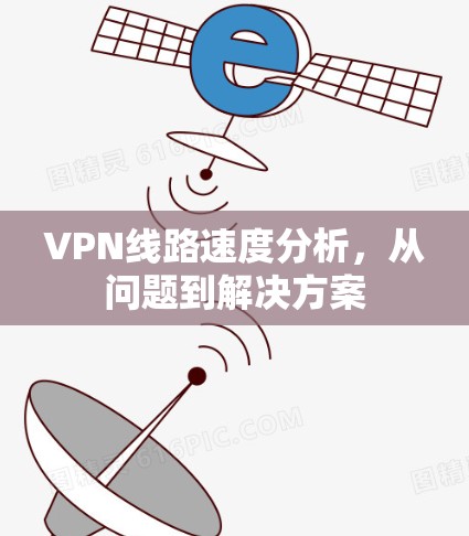 VPN线路速度分析，从问题到解决方案