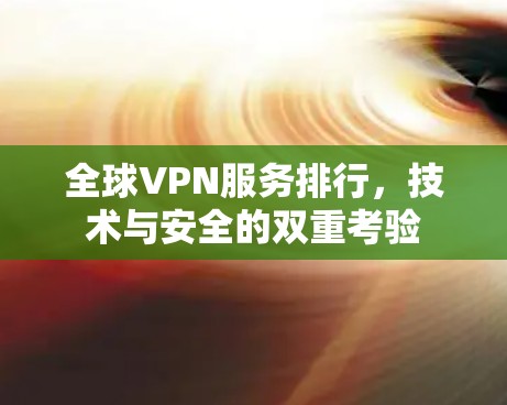 全球VPN服务排行，技术与安全的双重考验