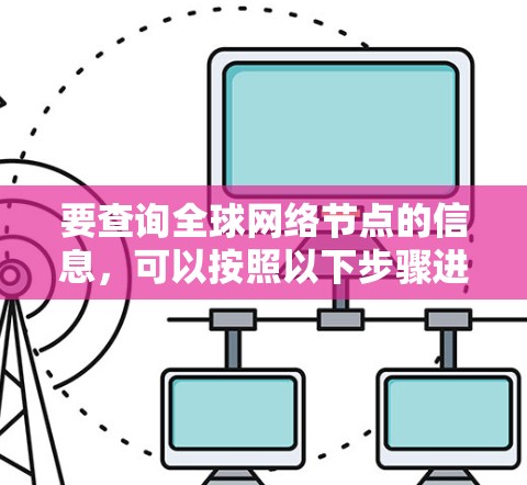 要查询全球网络节点的信息，可以按照以下步骤进行