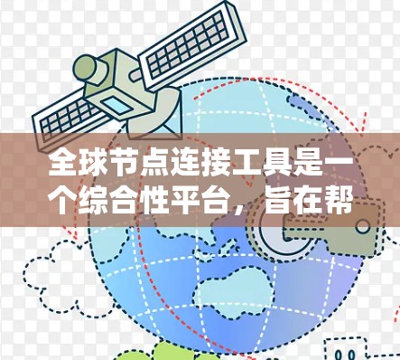 全球节点连接工具是一个综合性平台，旨在帮助用户高效地在全球范围内连接和管理网络节点。它集成了多种功能，包括