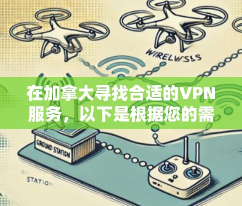 在加拿大寻找合适的VPN服务，以下是根据您的需求整理出的推荐方案