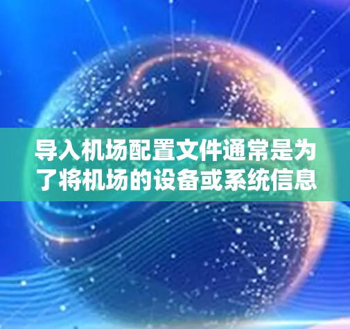导入机场配置文件通常是为了将机场的设备或系统信息配置到目标平台或系统中。以下是一些常见的步骤和注意事项,帮助你顺利完成配置文件的导入 导入机场配置文件通常是为了将机场的设备或系统信息配置到目标平台或系统中。以下是一些常见的步骤和注意事项,帮助你顺利完成配置文件的导入