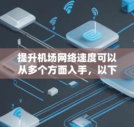 提升机场网络速度可以从多个方面入手，以下是一些可能的方法和建议