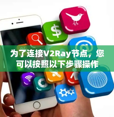 为了连接V2Ray节点，您可以按照以下步骤操作