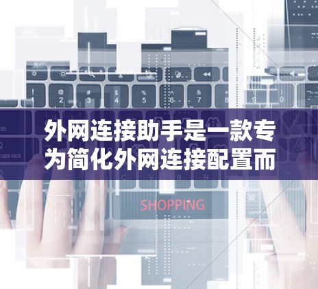 外网连接助手是一款专为简化外网连接配置而设计的软件，旨在帮助用户快速、安全地连接到外部网络。以下是对该软件的详细分析和总结