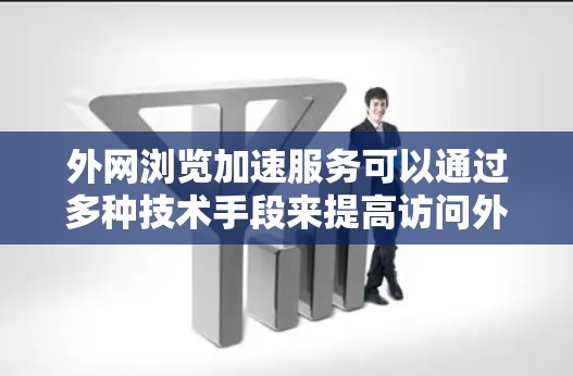 外网浏览加速服务可以通过多种技术手段来提高访问外网资源的速度和效率。以下是一些常见的技术和方法