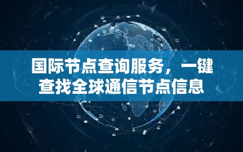 国际节点查询服务，一键查找全球通信节点信息
