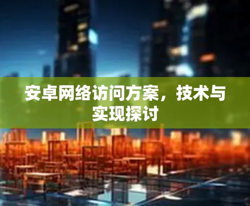 安卓网络访问方案，技术与实现探讨