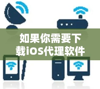 如果你需要下载iOS代理软件，以下是几种常见的工具和解决方案