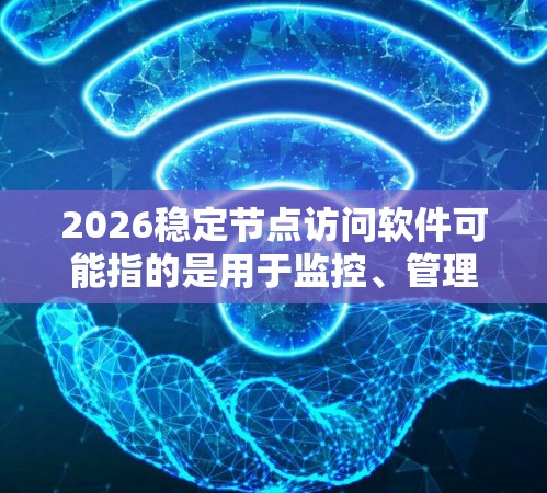 2026稳定节点访问软件可能指的是用于监控、管理和优化网络节点或云计算资源的软件。以下是一些常见的稳定节点访问软件及其功能