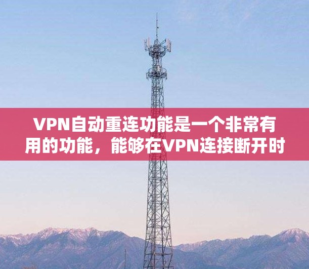 VPN自动重连功能是一个非常有用的功能，能够在VPN连接断开时自动重新建立连接，从而确保网络连续性和安全性。以下是对该功能的详细分析