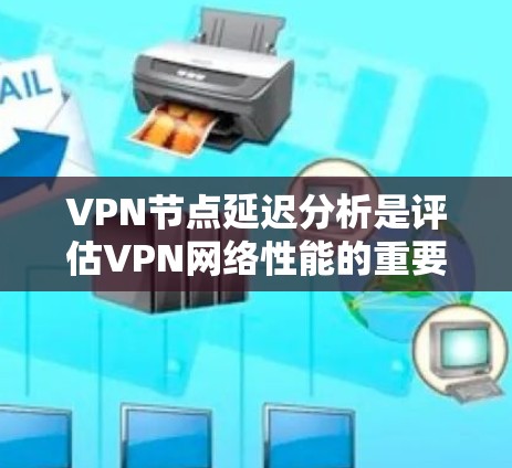 VPN节点延迟分析是评估VPN网络性能的重要步骤，主要关注因素包括延迟类型、分析方法、使用工具、实际操作中的挑战、优化策略以及总结。以下是对这一过程的详细分析