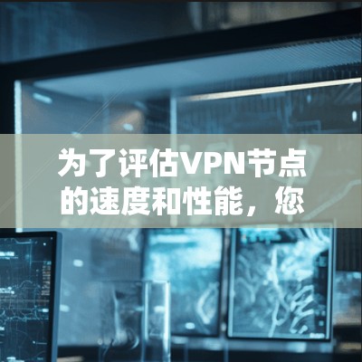 为了评估VPN节点的速度和性能，您可以使用以下工具和方法进行测试。这些工具能够帮助您全面了解各个节点的连接速度、延迟和稳定性