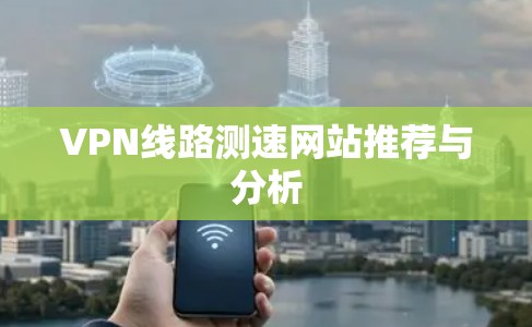 VPN线路测速网站推荐与分析