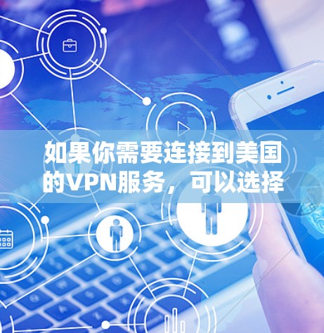 如果你需要连接到美国的VPN服务，可以选择以下几种可靠的美国VPN服务