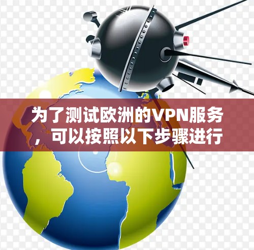 为了测试欧洲的VPN服务，可以按照以下步骤进行