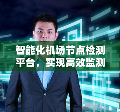 智能化机场节点检测平台，实现高效监测与维护