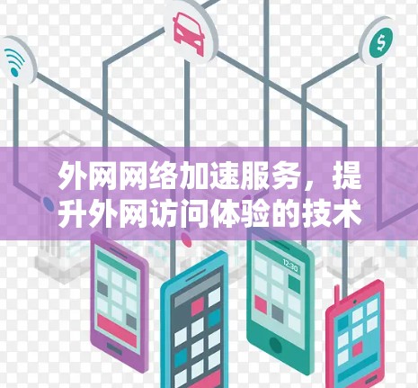 外网网络加速服务，提升外网访问体验的技术解决方案