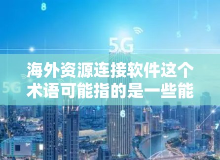 海外资源连接软件这个术语可能指的是一些能够帮助用户连接到海外服务器、云资源或其他远程资源的软件工具。以下是一些可能与之相关的软件和解决方案