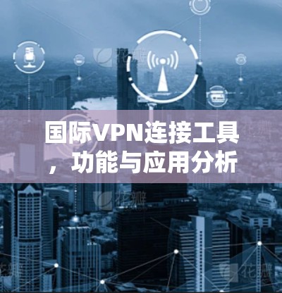 国际VPN连接工具，功能与应用分析