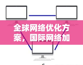 全球网络优化方案，国际网络加速技术探索