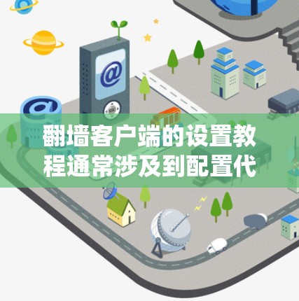 翻墙客户端的设置教程通常涉及到配置代理设置，以绕过网络限制访问某些网站或内容。以下是一些常见的翻墙客户端及其设置步骤的示例